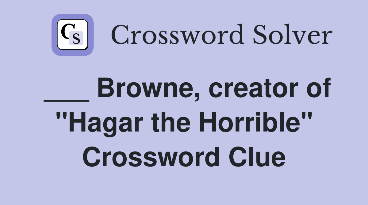 Browne, creator of "Hagar the Horrible" Crossword Clue Answers Crossword Solver